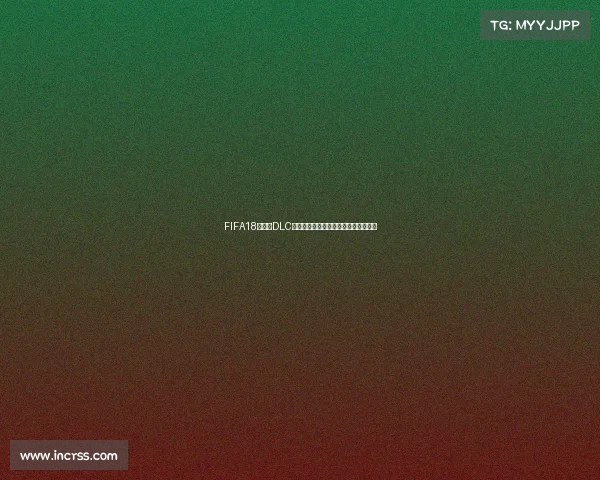 FIFA18世界杯DLC出错解决方法及常见原因解析全面攻略 FIFA18世界杯DLC出错解决方法及常见原因解析全面攻略